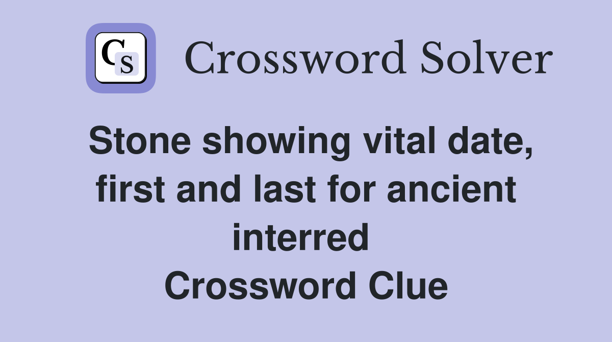 Stone showing vital date, first and last for ancient interred  Crossword Clue