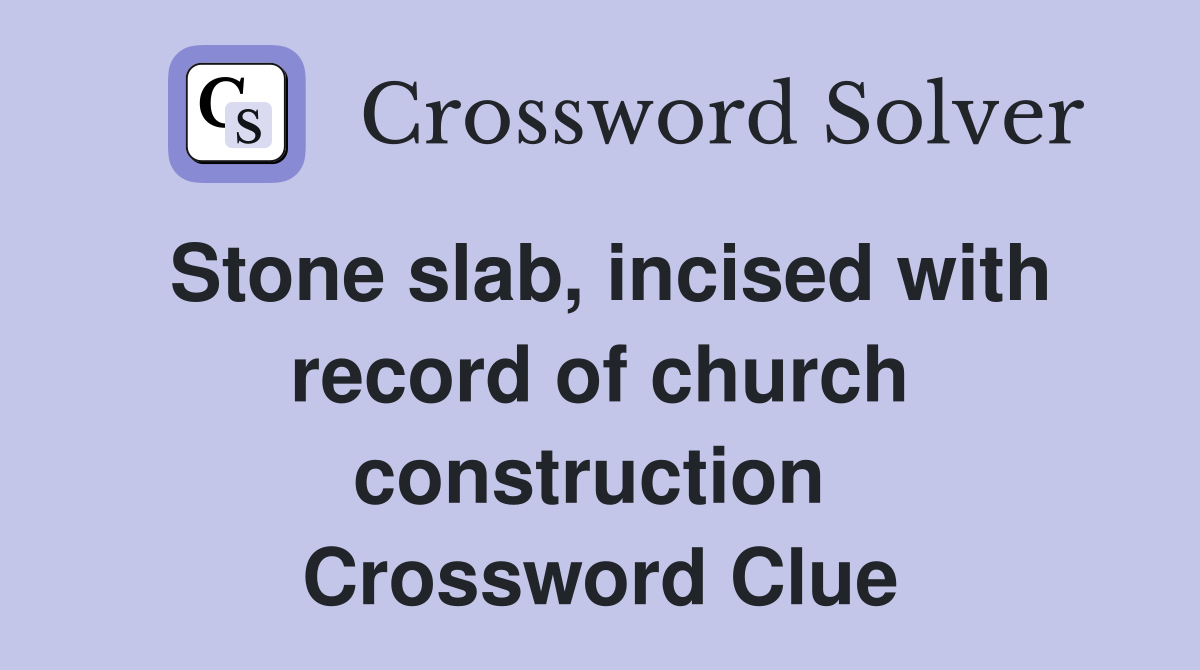 Stone slab, incised with record of church construction  Crossword Clue