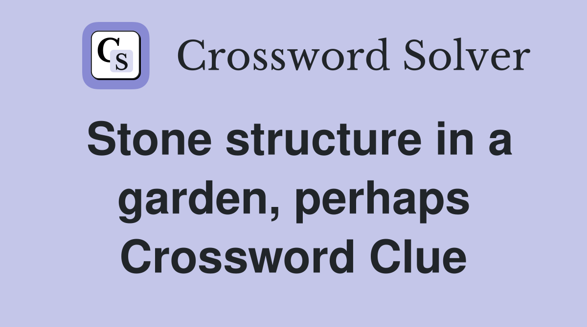 Stone structure in a garden, perhaps Crossword Clue