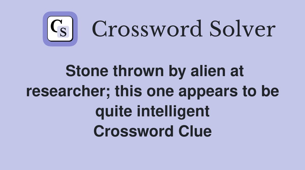 Stone thrown by alien at researcher; this one appears to be quite intelligent Crossword Clue