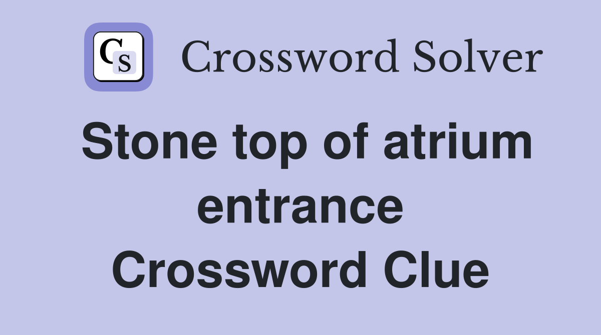 Stone top of atrium entrance Crossword Clue