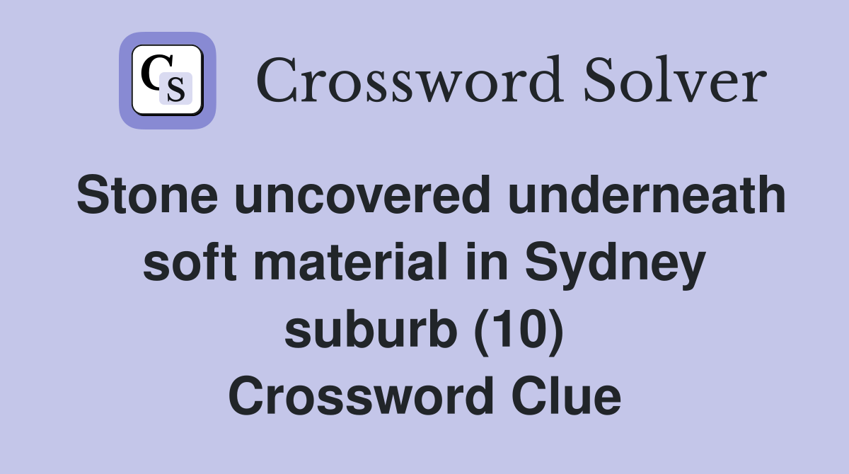 Stone uncovered underneath soft material in Sydney suburb (10) Crossword Clue
