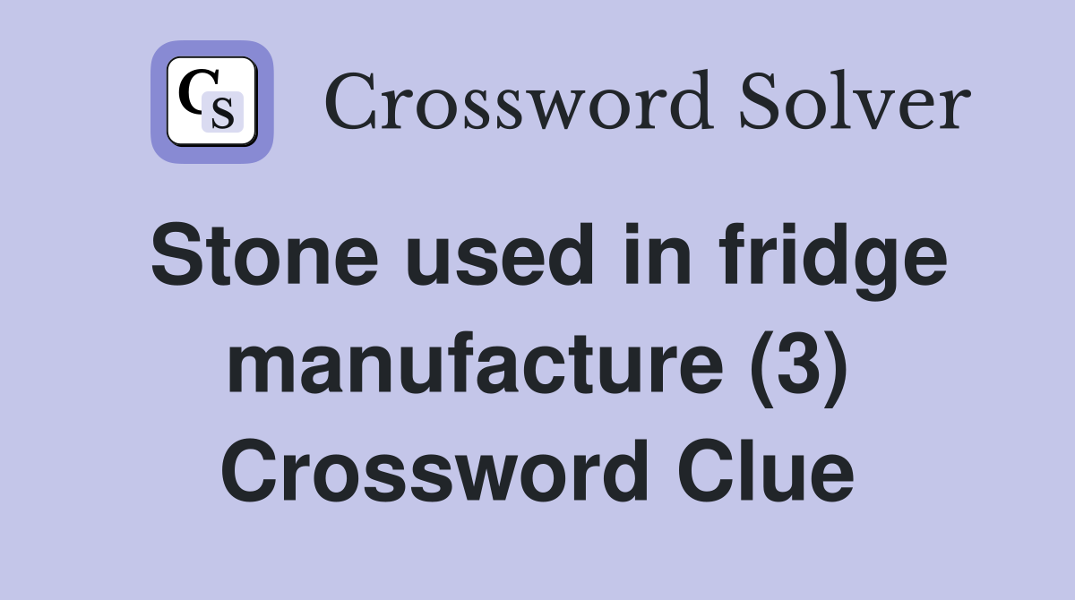 Stone used in fridge manufacture (3) Crossword Clue