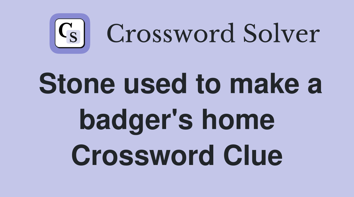 Stone used to make a badger's home Crossword Clue