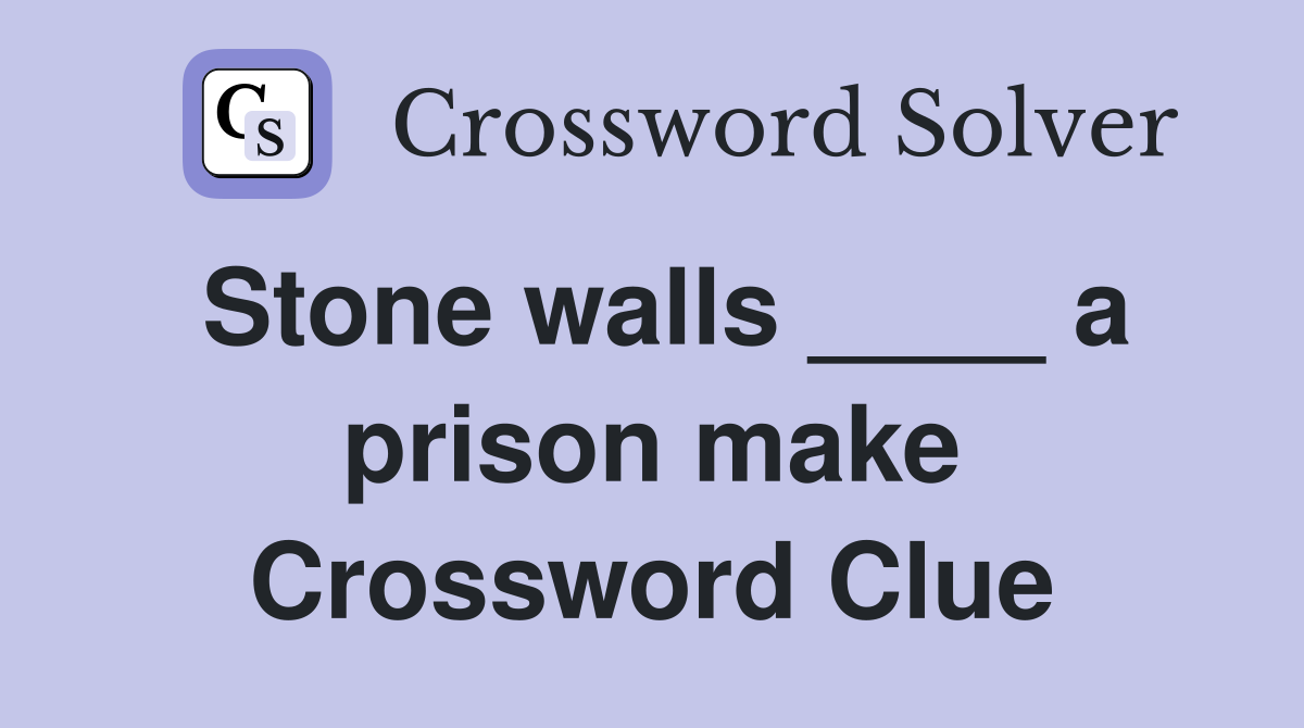 Stone walls ____ a prison make Crossword Clue