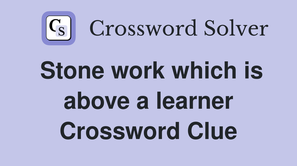 Stone work which is above a learner Crossword Clue
