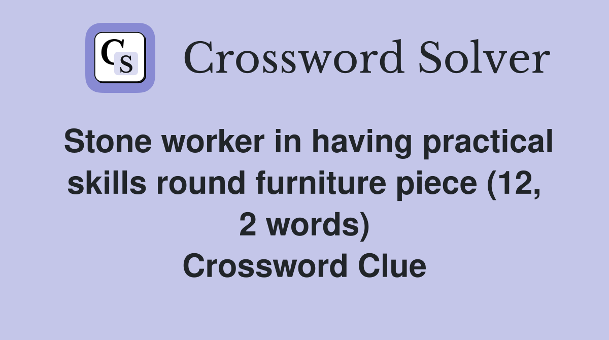 Stone worker in having practical skills round furniture piece (12, 2 words) Crossword Clue