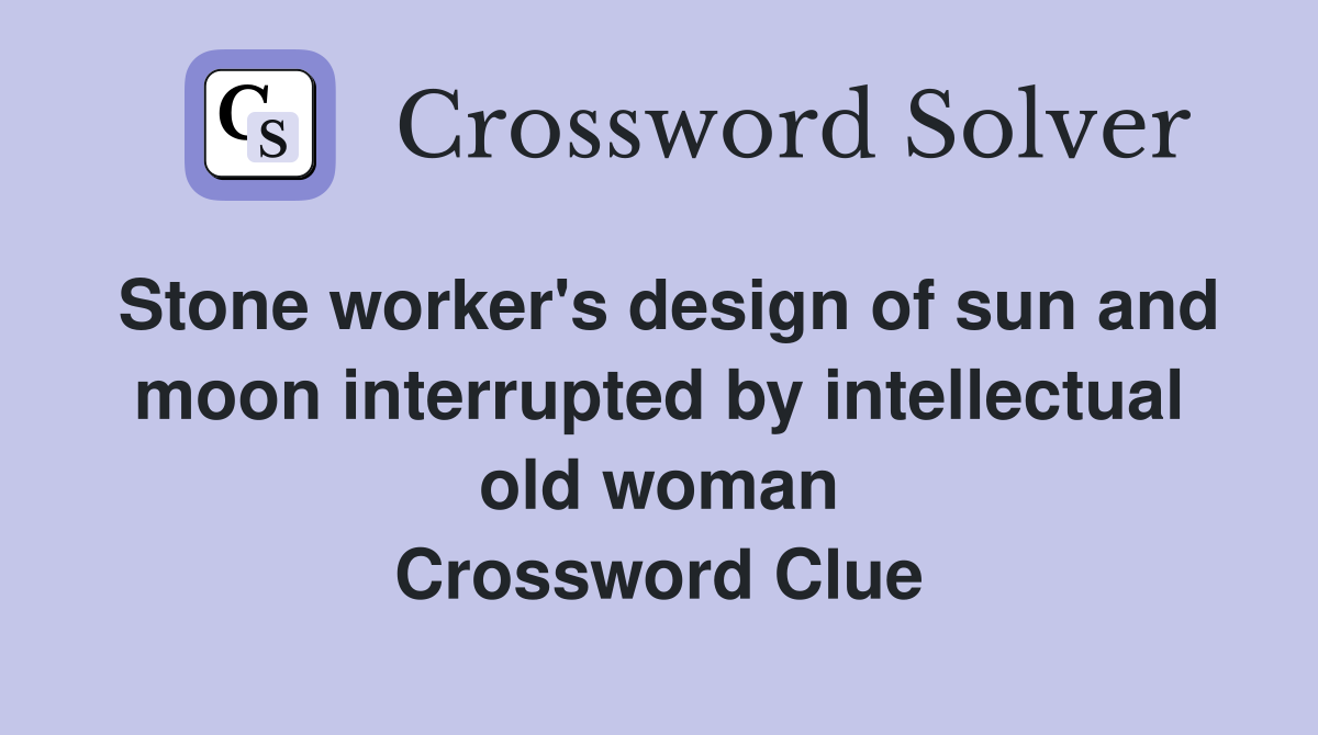 Stone worker's design of sun and moon interrupted by intellectual old woman Crossword Clue