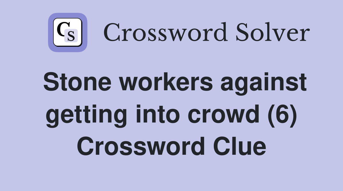 Stone workers against getting into crowd (6) Crossword Clue