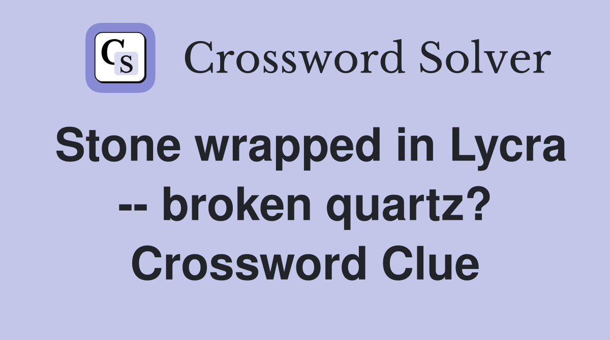 Stone wrapped in Lycra -- broken quartz? Crossword Clue