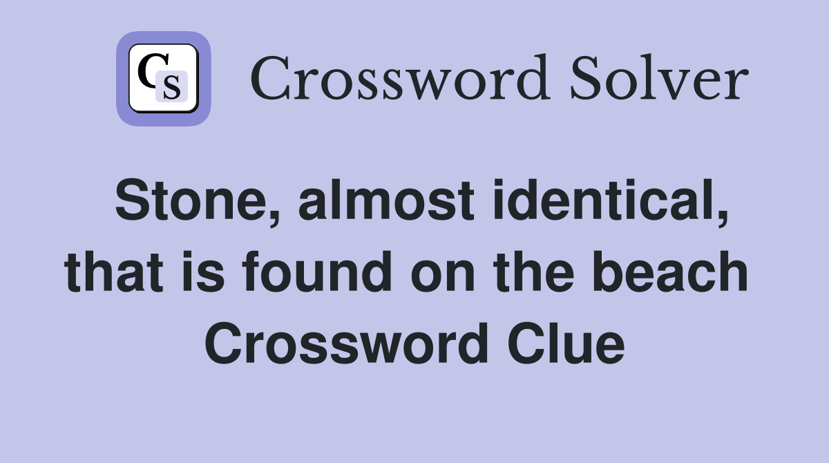 Stone, almost identical, that is found on the beach  Crossword Clue