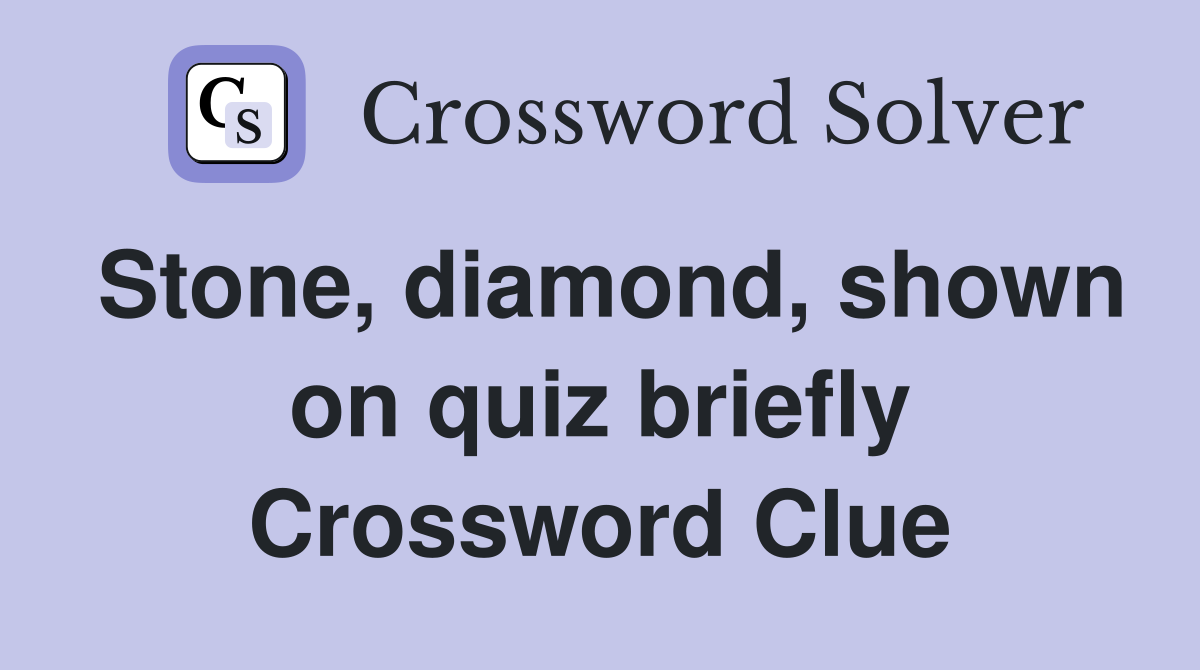 Stone, diamond, shown on quiz briefly Crossword Clue