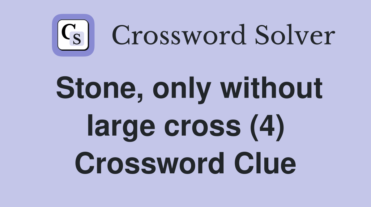 Stone, only without large cross (4) Crossword Clue