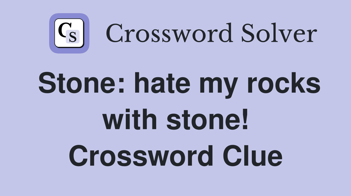 Stone: hate my rocks with stone! Crossword Clue