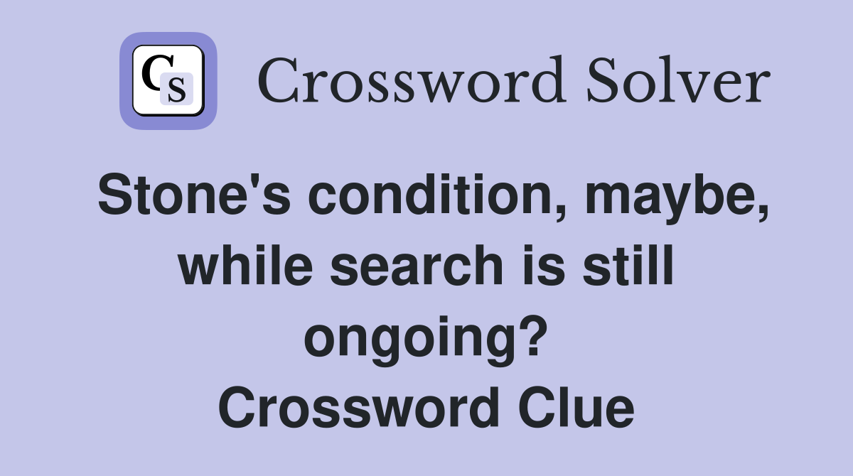 Stone's condition, maybe, while search is still ongoing? Crossword Clue