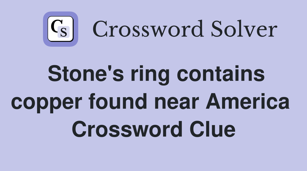 Stone's ring contains copper found near America  Crossword Clue