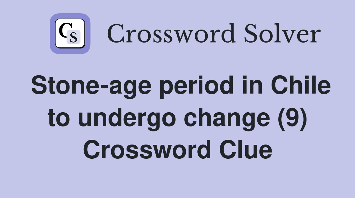 Stone-age period in Chile to undergo change (9) Crossword Clue