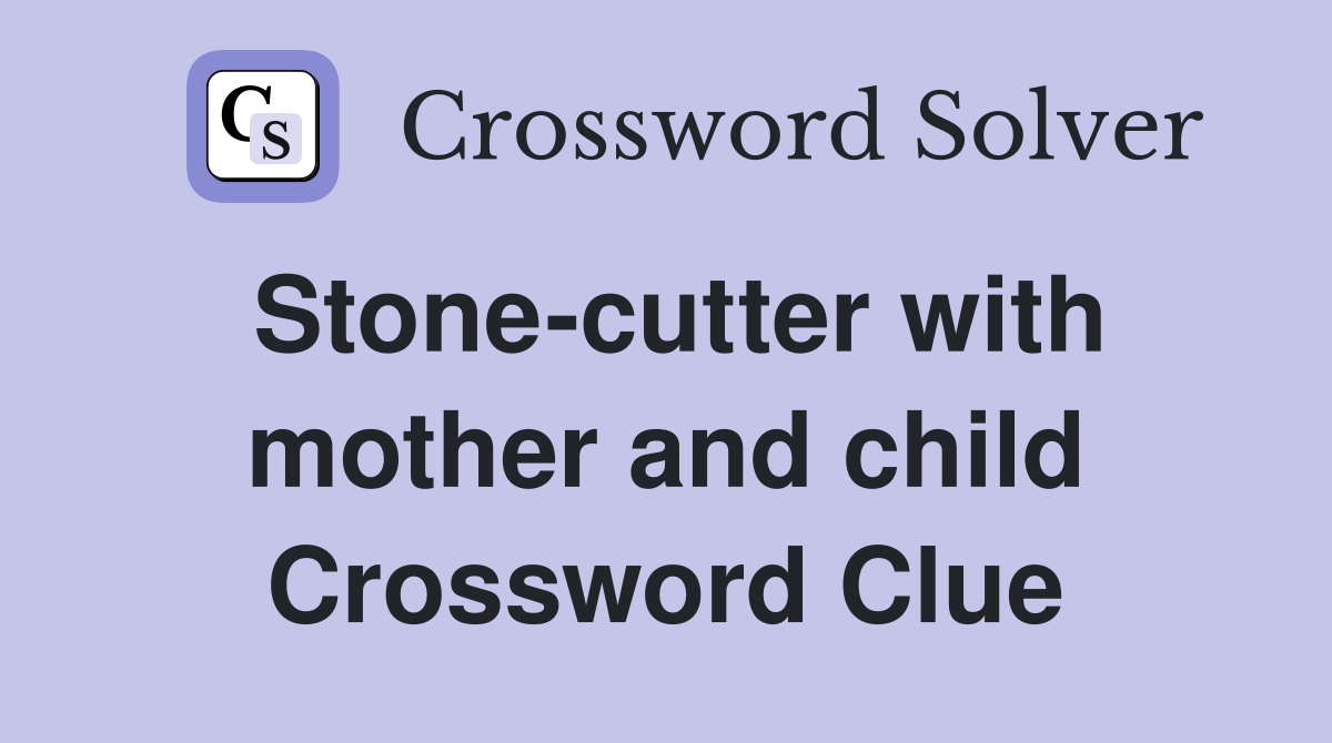 Stone-cutter with mother and child Crossword Clue