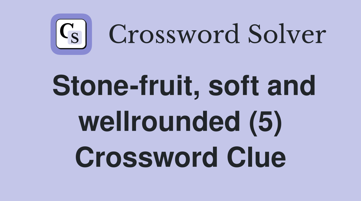 Stone-fruit, soft and wellrounded (5) Crossword Clue