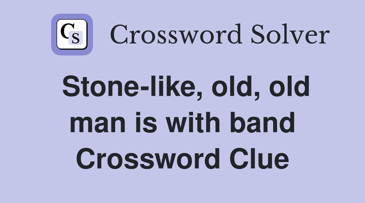 Stone-like, old, old man is with band Crossword Clue