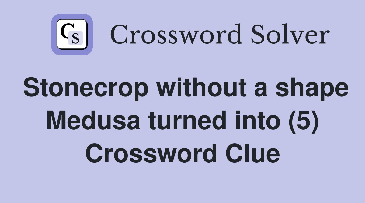 Stonecrop without a shape Medusa turned into (5) Crossword Clue