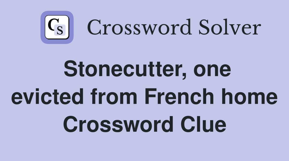 Stonecutter, one evicted from French home Crossword Clue
