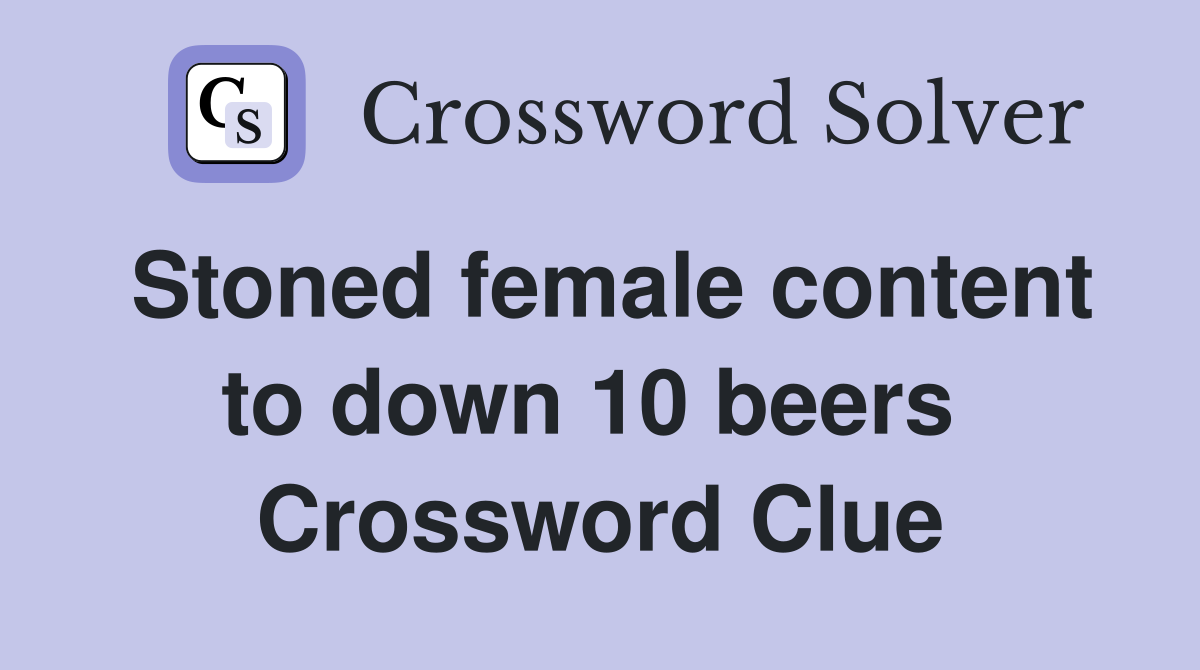 Stoned female content to down 10 beers  Crossword Clue