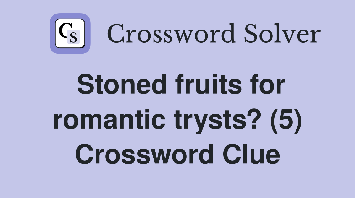 Stoned fruits for romantic trysts? (5) Crossword Clue