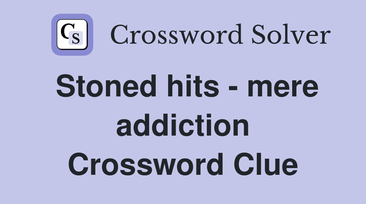 Stoned hits - mere addiction Crossword Clue
