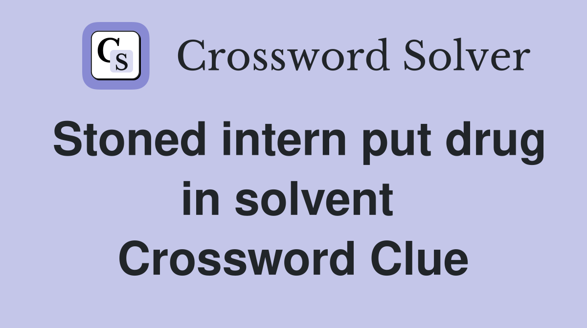 Stoned intern put drug in solvent  Crossword Clue