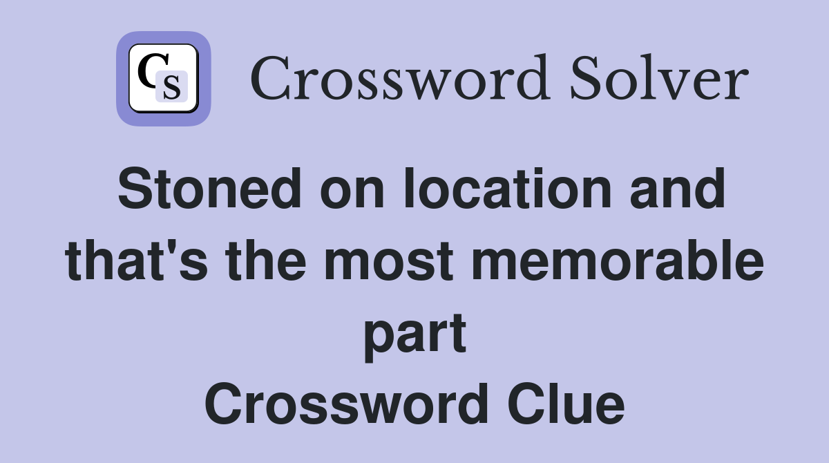 Stoned on location and that's the most memorable part Crossword Clue