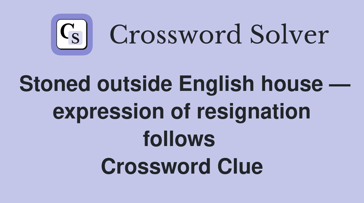 Stoned outside English house — expression of resignation follows  Crossword Clue