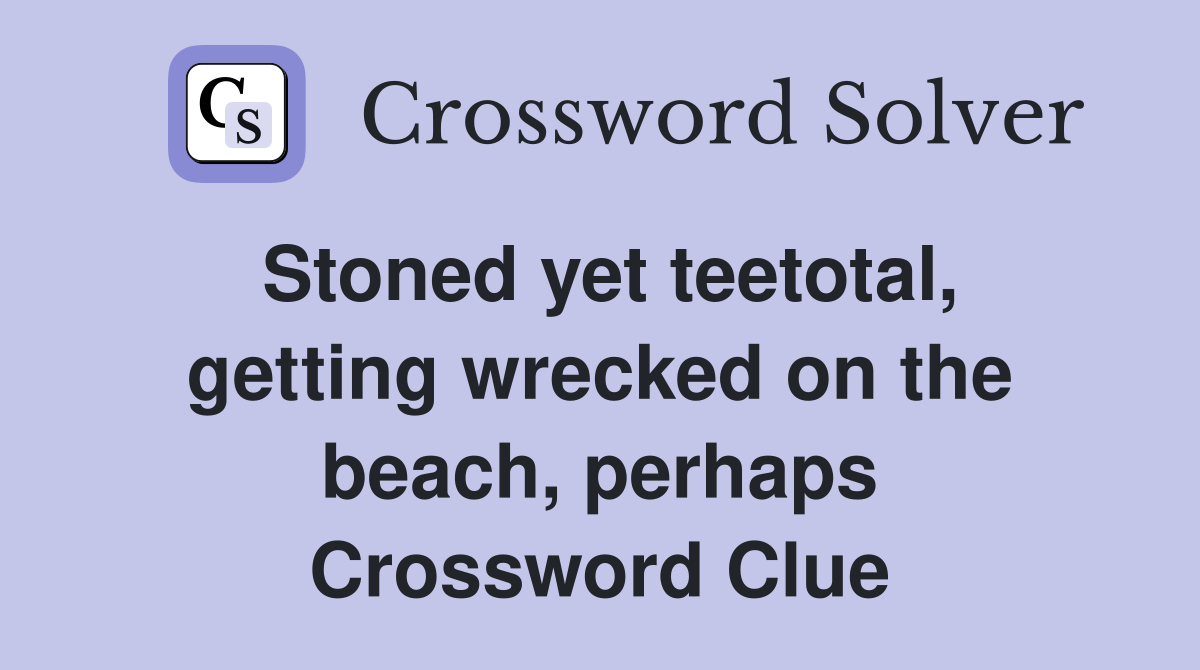 Stoned yet teetotal, getting wrecked on the beach, perhaps Crossword Clue