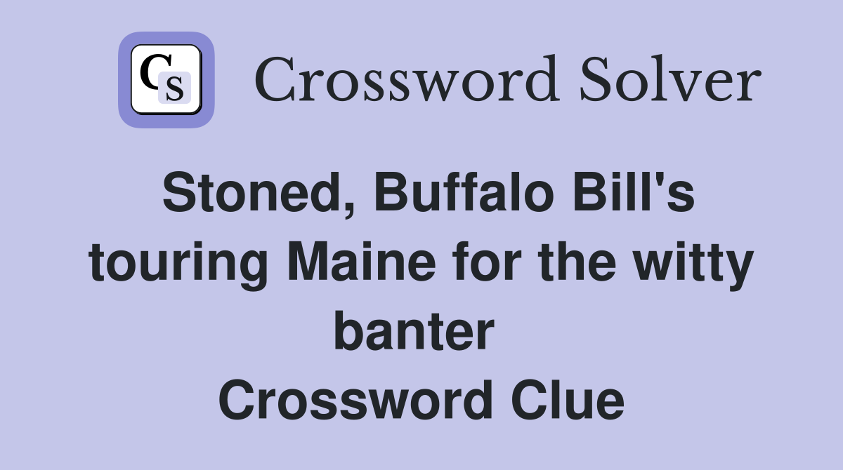 Stoned, Buffalo Bill's touring Maine for the witty banter  Crossword Clue