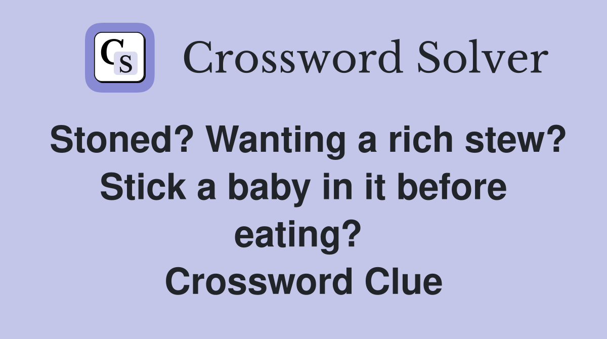 Stoned? Wanting a rich stew? Stick a baby in it before eating?  Crossword Clue
