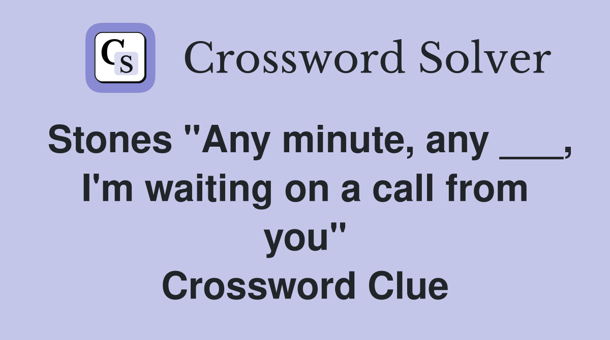 Stones "Any minute, any ___, I'm waiting on a call from you" Crossword Clue