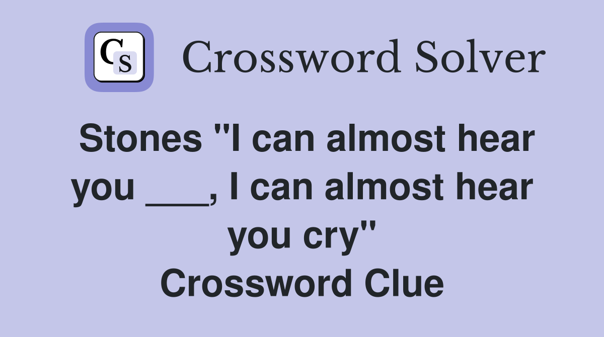 Stones "I can almost hear you ___, I can almost hear you cry" Crossword Clue