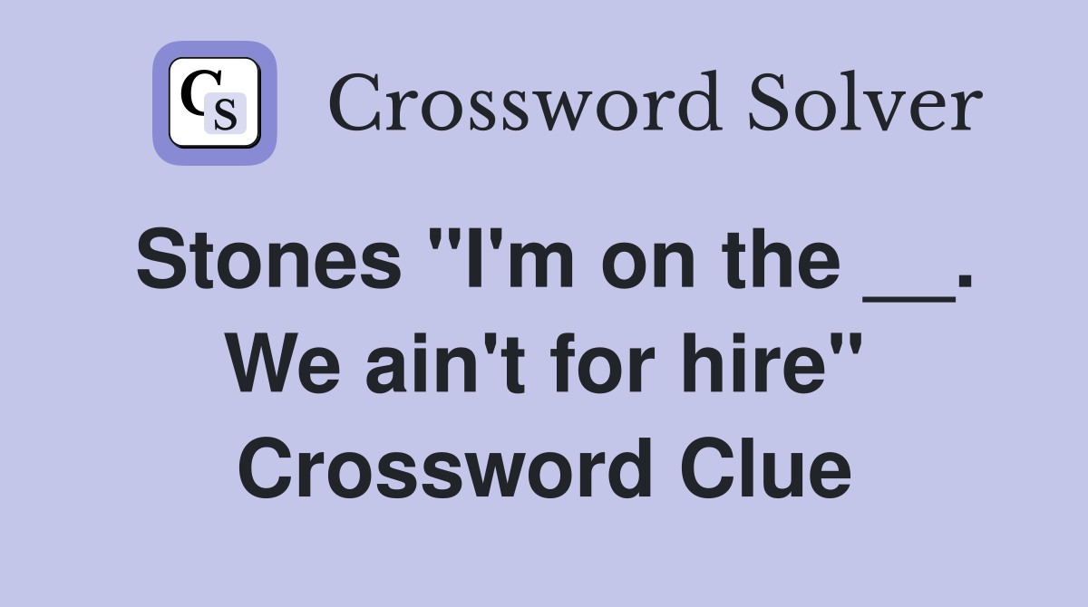 Stones "I'm on the __. We ain't for hire" Crossword Clue