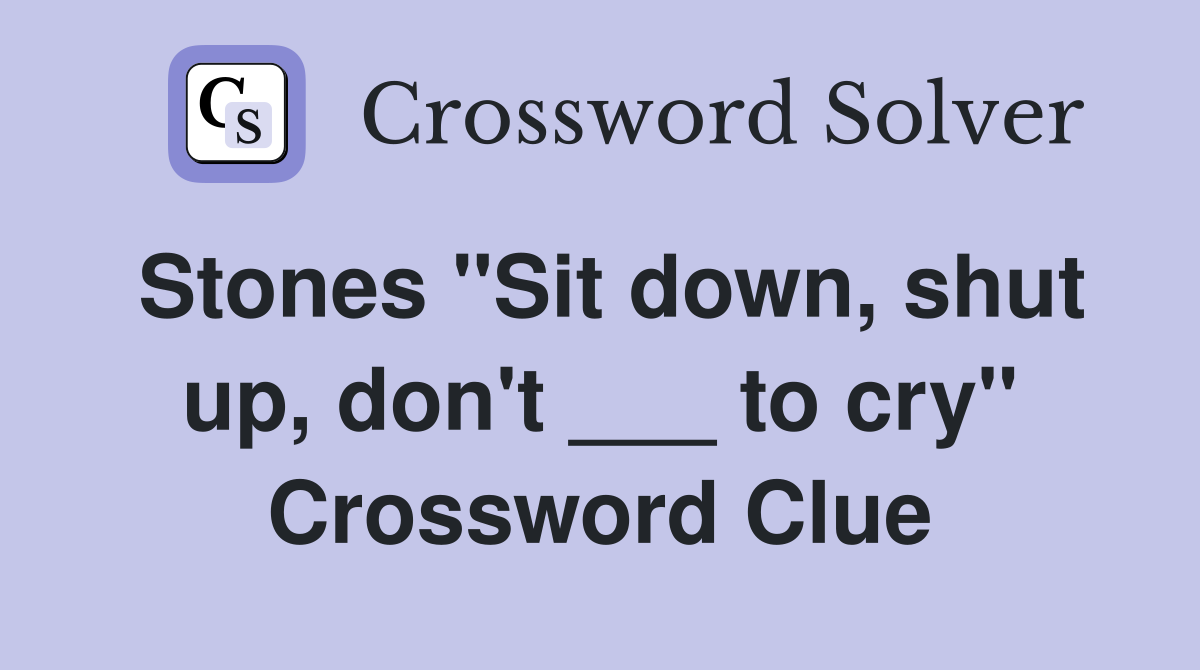 Stones "Sit down, shut up, don't ___ to cry" Crossword Clue