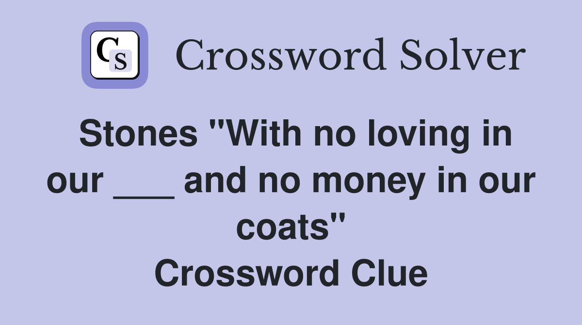 Stones "With no loving in our ___ and no money in our coats" Crossword Clue
