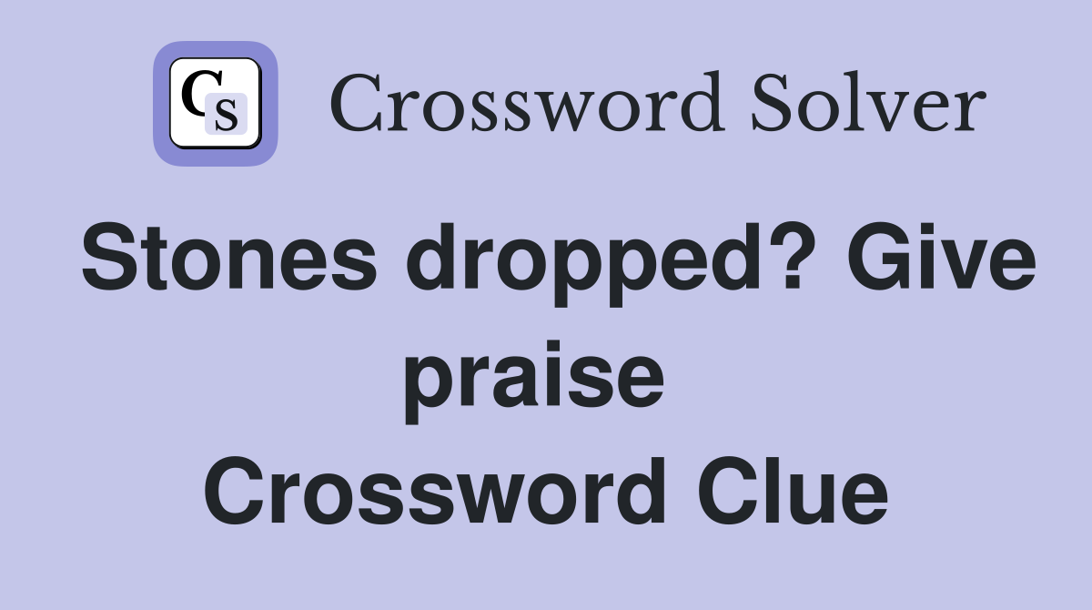 Stones dropped? Give praise  Crossword Clue