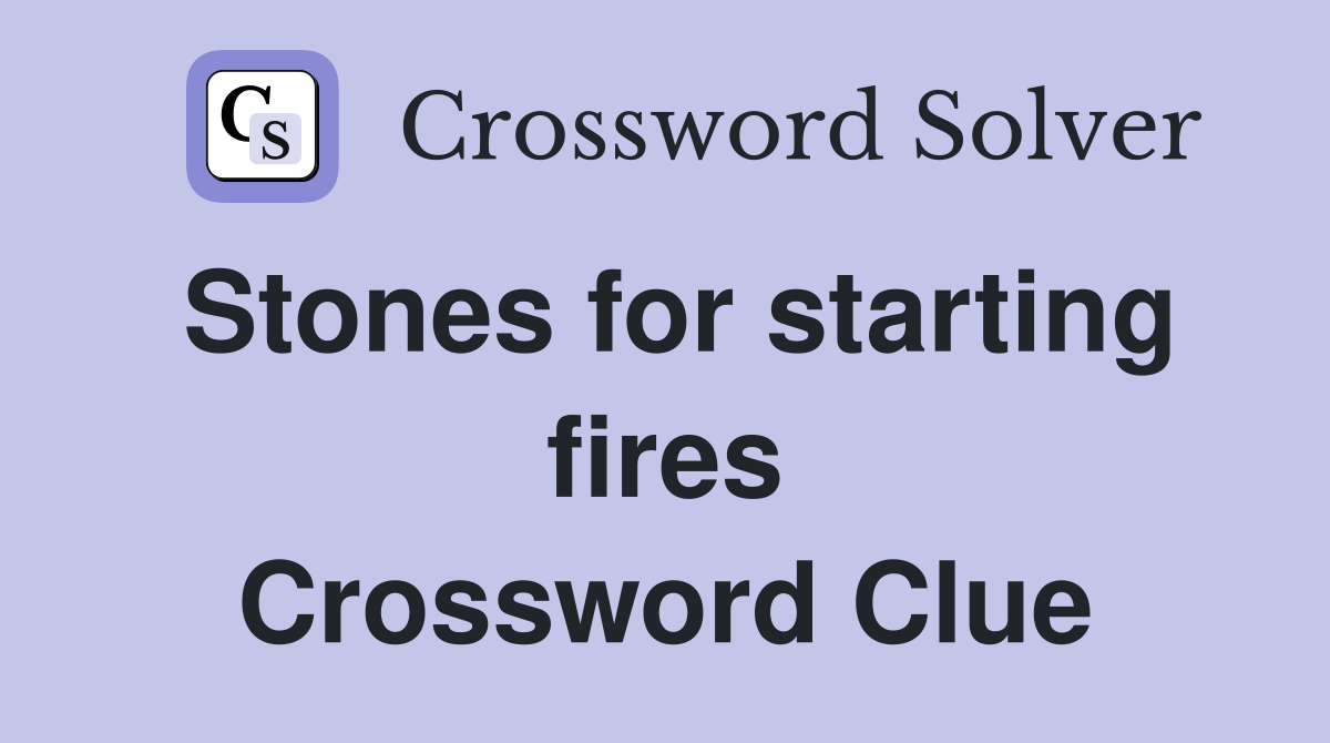 Stones for starting fires Crossword Clue