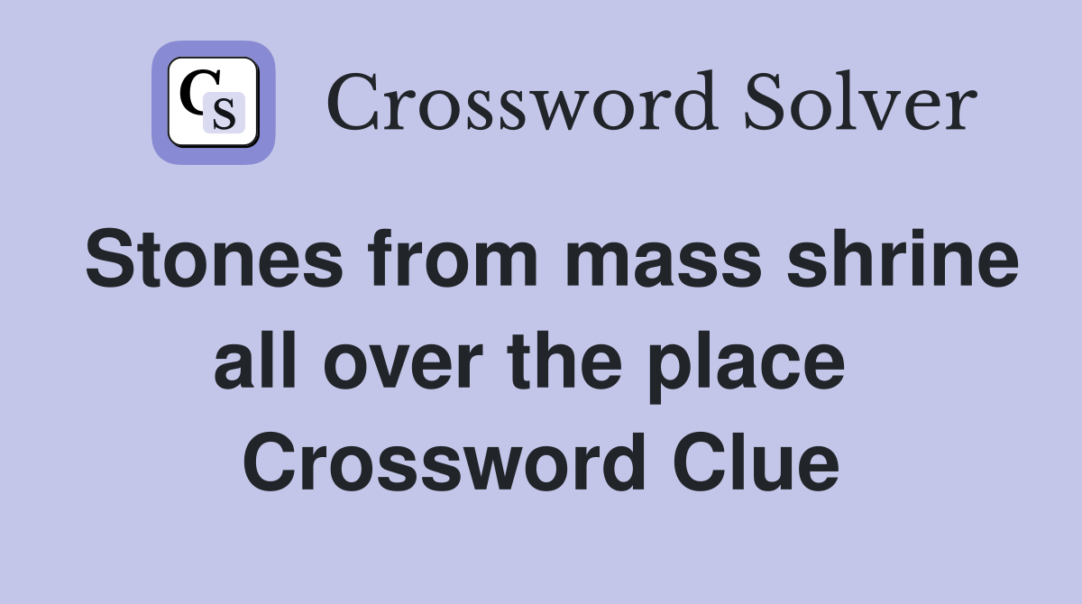 Stones from mass shrine all over the place  Crossword Clue