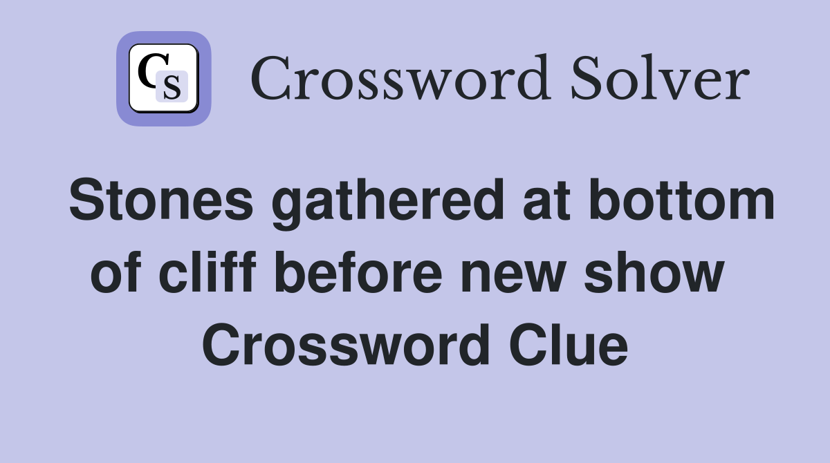 Stones gathered at bottom of cliff before new show  Crossword Clue