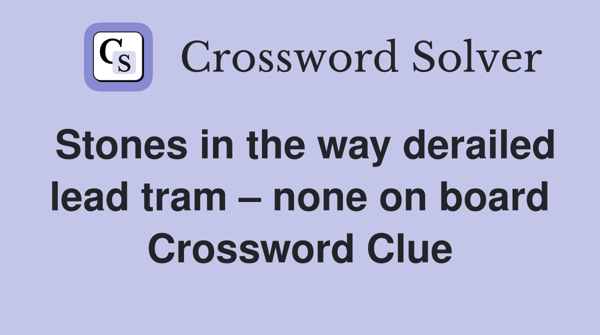 Stones in the way derailed lead tram – none on board Crossword Clue