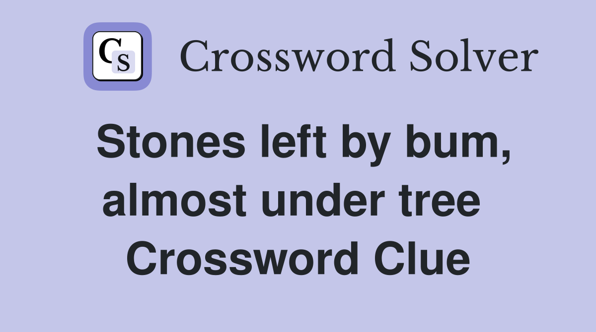 Stones left by bum, almost under tree  Crossword Clue