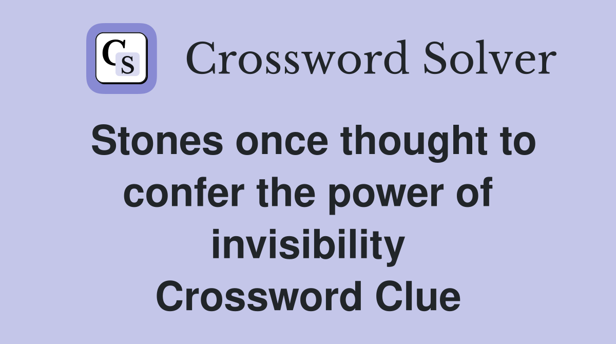 Stones once thought to confer the power of invisibility Crossword Clue
