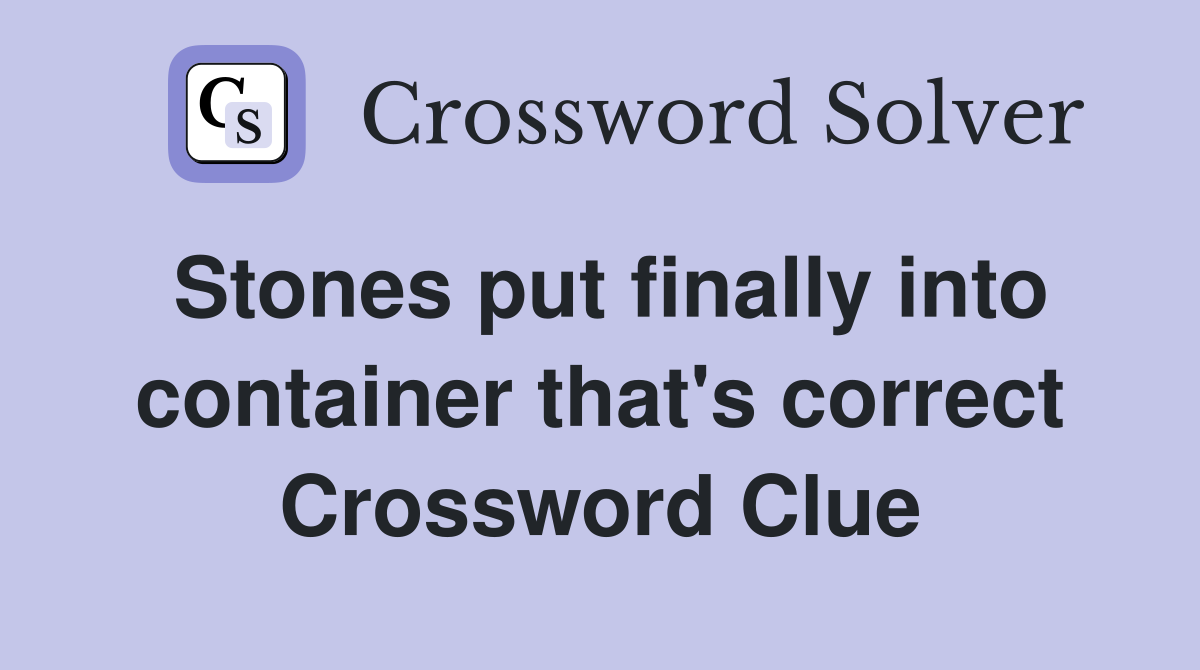 Stones put finally into container that's correct Crossword Clue