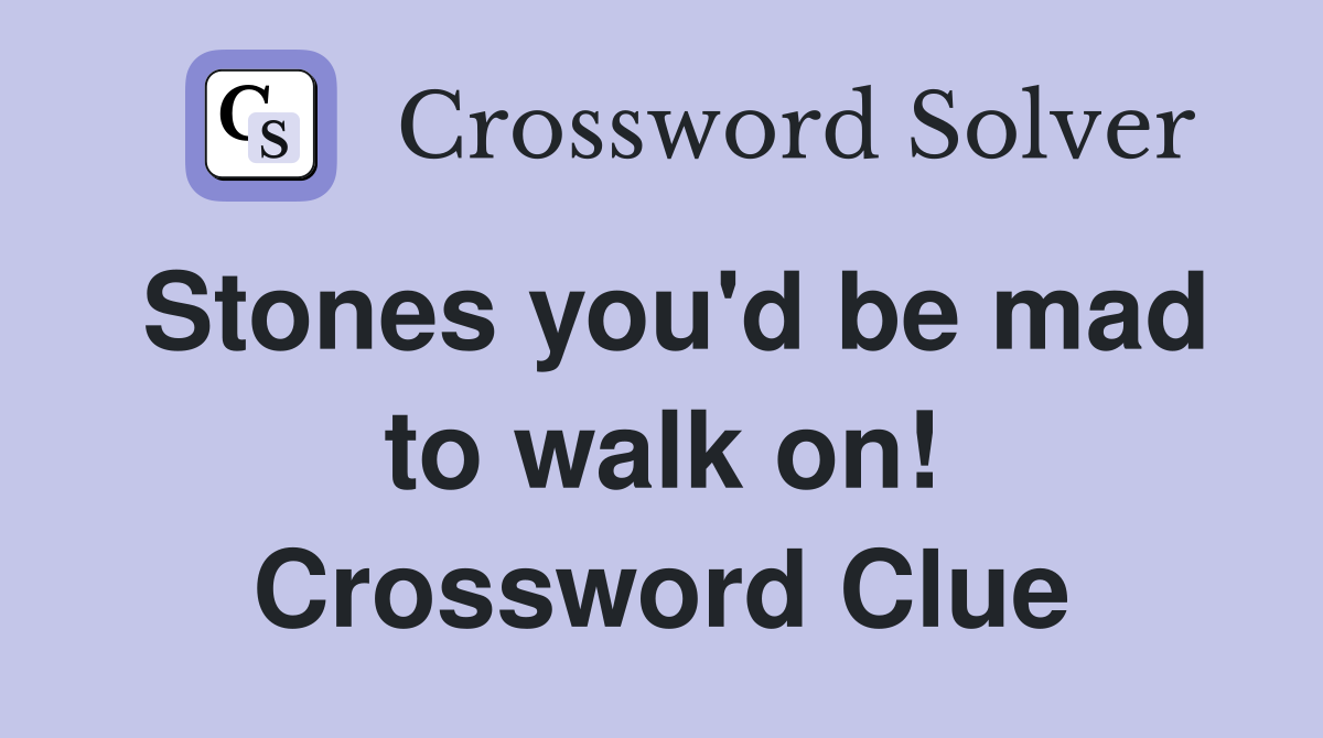 Stones you'd be mad to walk on! Crossword Clue