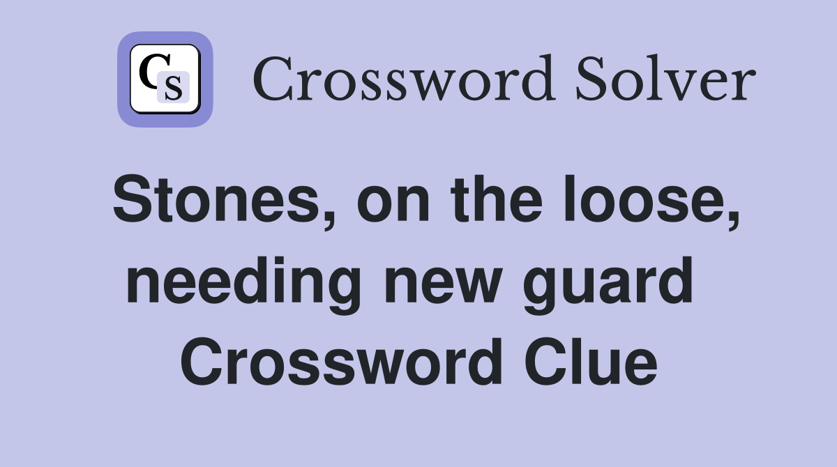 Stones, on the loose, needing new guard  Crossword Clue